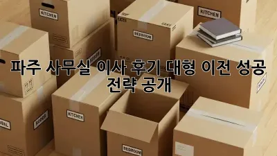파주 사무실 이사 후기: 대형 이전, 성공 전략 공개!