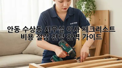 안동 수상동 사무실 이사 체크리스트: 비용 절감 전략 완벽 가이드