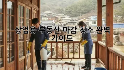 상업용 부동산 마감 청소 완벽 가이드