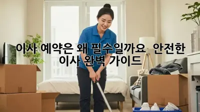 이사 예약은 왜 필수일까요?  안전한 이사, 완벽 가이드